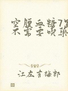 空腹血糖7点需不需要吃药