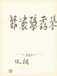 解决孩子焦虑抑郁厌学的全新方法