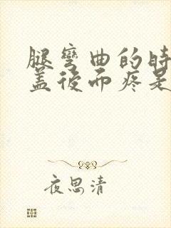 腿弯曲的时候膝盖后面疼是怎么回事封面