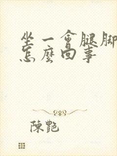 坐一会腿脚浮肿怎么回事