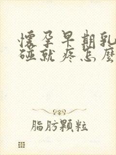 怀孕早期乳头一碰就疼怎么回事