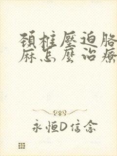 颈椎压迫胳膊手麻怎么治疗