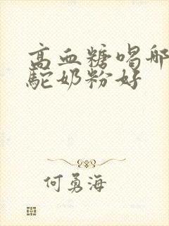 高血糖喝哪个骆驼奶粉好