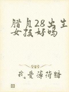 腊月28出生的女孩好吗