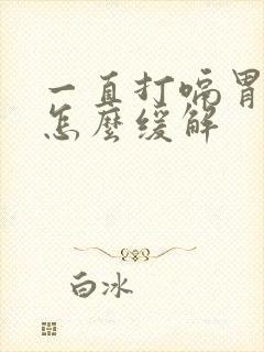 一直打嗝胃胀气怎么缓解