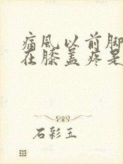 痛风以前脚疼现在膝盖疼是严重了吗