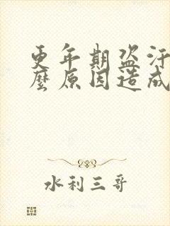 更年期盗汗是什么原因造成的该怎么治疗