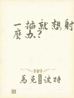 一插就想射该怎么办?