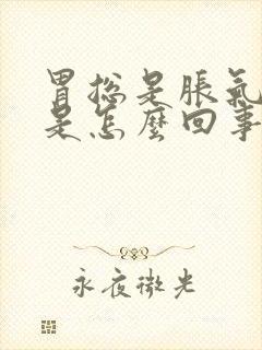 胃总是胀气打嗝是怎么回事