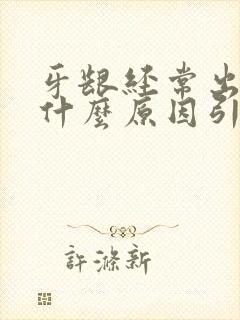 牙龈经常出血是什么原因引起的