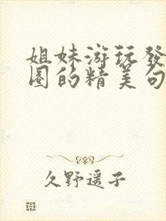 姐妹游玩发朋友圈的精美句子