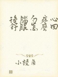 后脑勺疼心脏不舒服怎么回事