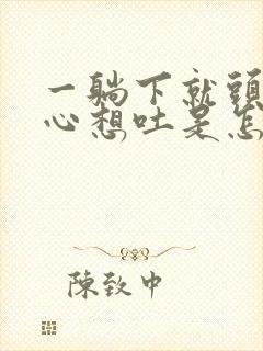 一躺下就头晕恶心想吐是怎么回事