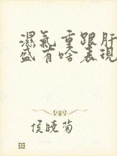 湿气重跟肝火旺盛有啥表现