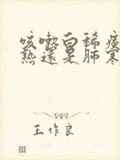 咳嗽白稀痰是肺热还是肺寒