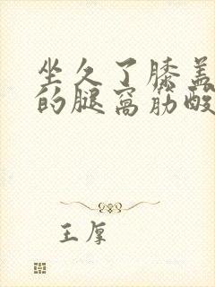 坐久了膝盖后面的腿窝筋酸疼怎么回事