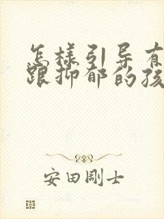 怎样引导有焦虑跟抑郁的孩子