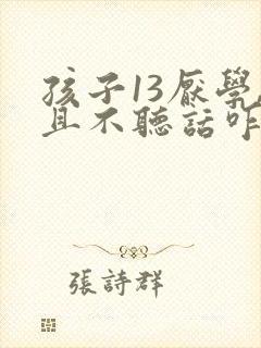 孩子13厌学,且不听话咋办