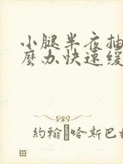 小腿半夜抽筋怎么办快速缓解疼痛