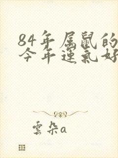 84年属鼠的人今年运气好不好