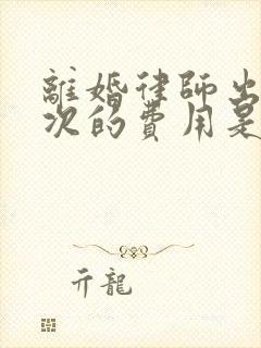 离婚律师出庭一次的费用是多少钱