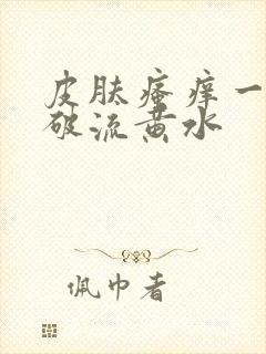 皮肤瘙痒一抓就破流黄水