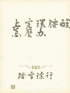 上完环腰酸背疼怎么办