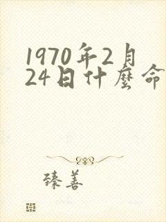 1970年2月24日什么命