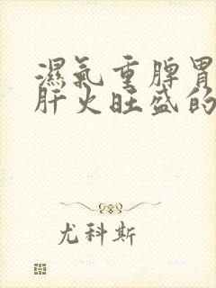 湿气重脾胃虚弱肝火旺盛的表现症状