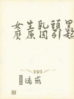 女生乳头黑是什么原因引起的呢