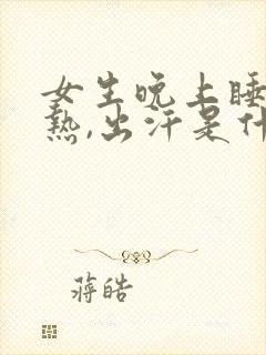 女生晚上睡觉很热,出汗是什么情况