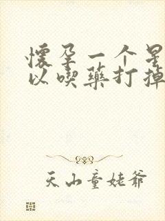 怀孕一个星期可以吃药打掉吗