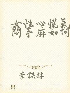 女性心慌气短胸闷手麻如何缓解封面