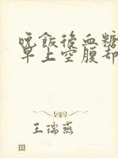 晚饭后血糖不高早上空腹却很高