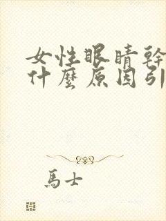 女性眼睛干涩是什么原因引起的