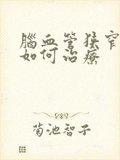 脑血管狭窄应该如何治疗