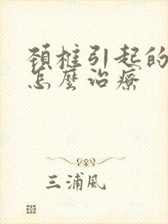 颈椎引起的麻木怎么治疗