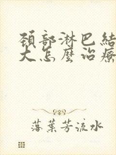 颈部淋巴结节肿大怎么治疗最好的方法