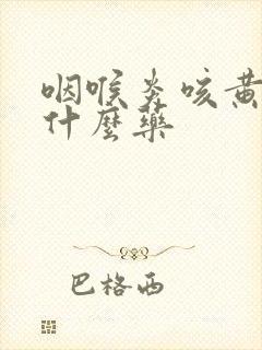 咽喉炎咳黄痰吃什么药