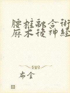 腰椎融合术后腿麻木后神经恢复前兆