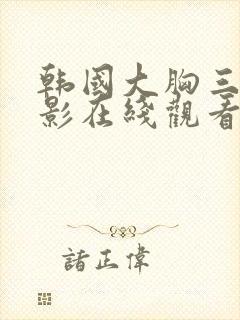 韩国大胸三级电影在线观看