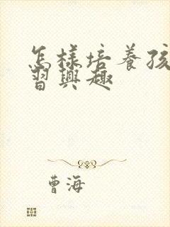 怎样培养孩子学习兴趣