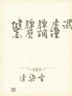 健脾脾虚湿气重怎么调理