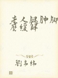 老人腿肿脚肿怎么缓解封面