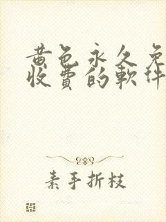 黄色永久免费不收费的软件app