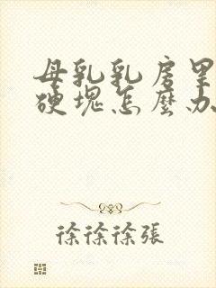 母乳乳房里面有硬块怎么办