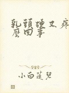 乳头硬又疼是怎么回事