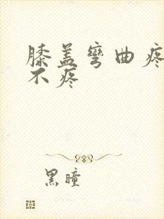 膝盖弯曲疼走路不疼