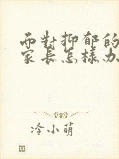 面对抑郁的孩子家长怎样办