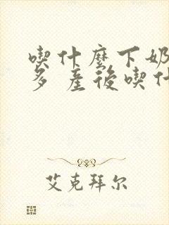 吃什么下奶快又多 产后吃什么奶水多